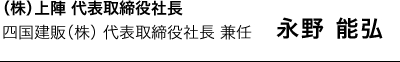 （株）上陣 代表取締役社長　四国建販（株） 代表取締役社長 兼任 永野 能弘